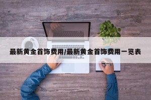 最新黄金首饰费用/最新黄金首饰费用一览表