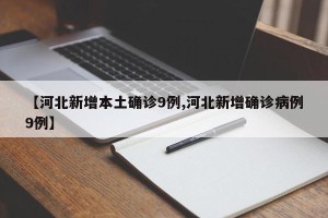 【河北新增本土确诊9例,河北新增确诊病例9例】