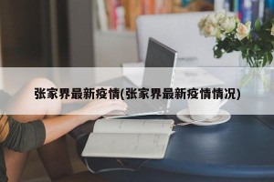 张家界最新疫情(张家界最新疫情情况)