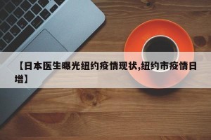 【日本医生曝光纽约疫情现状,纽约市疫情日增】