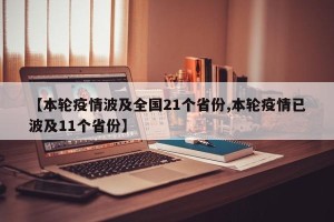 【本轮疫情波及全国21个省份,本轮疫情已波及11个省份】