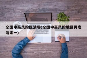 全国中高风险区清零(全国中高风险地区再度清零一)