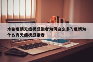 本轮疫情无症状感染者为何这么多?/疫情为什么有无症状感染者