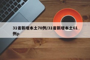 31省新增本土70例/31省新增本土61例p