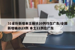 31省份新增本土确诊20例均在广东/全国新增确诊23例 本土11例在广东