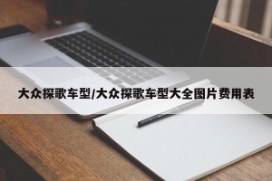 大众探歌车型/大众探歌车型大全图片费用表