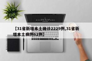 【31省新增本土确诊2229例,31省新增本土病例62例】