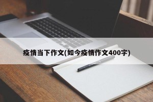 疫情当下作文(如今疫情作文400字)
