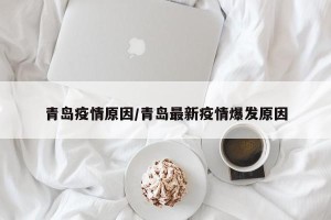 青岛疫情原因/青岛最新疫情爆发原因
