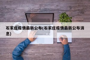 石家庄疫情最新公布(石家庄疫情最新公布消息)