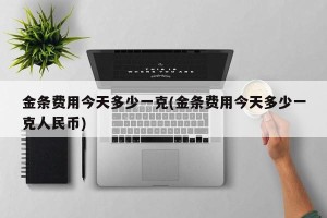 金条费用今天多少一克(金条费用今天多少一克人民币)