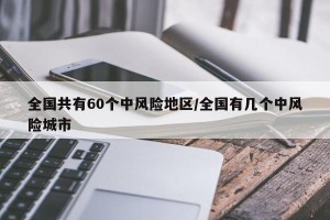 全国共有60个中风险地区/全国有几个中风险城市