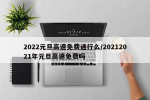2022元旦高速免费通行么/20212021年元旦高速免费吗