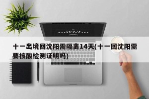 十一出境回沈阳需隔离14天(十一回沈阳需要核酸检测证明吗)