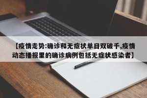 【疫情走势:确诊和无症状单日双破千,疫情动态播报里的确诊病例包括无症状感染者】