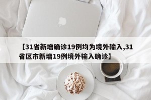 【31省新增确诊19例均为境外输入,31省区市新增19例境外输入确诊】
