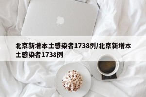 北京新增本土感染者1738例/北京新增本土感染者1738例