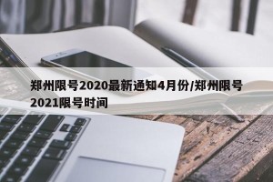 郑州限号2020最新通知4月份/郑州限号2021限号时间