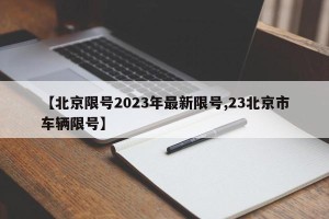 【北京限号2023年最新限号,23北京市车辆限号】