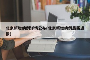 北京新增病例详情公布(北京新增病例最新通报)