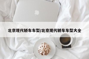 北京现代轿车车型/北京现代轿车车型大全