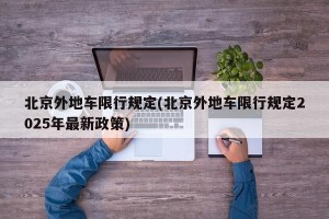 北京外地车限行规定(北京外地车限行规定2025年最新政策)