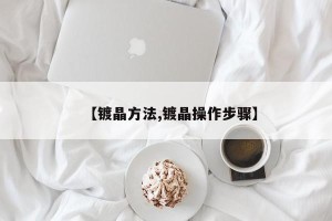 【镀晶方法,镀晶操作步骤】