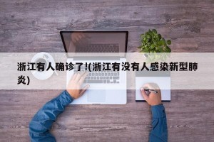 浙江有人确诊了!(浙江有没有人感染新型肺炎)