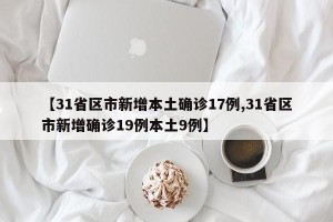 【31省区市新增本土确诊17例,31省区市新增确诊19例本土9例】