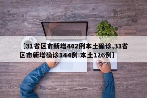 【31省区市新增402例本土确诊,31省区市新增确诊144例 本土126例】