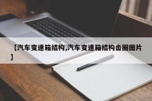 【汽车变速箱结构,汽车变速箱结构齿圈图片】