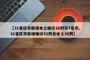 【31省区市新增本土确诊26例在7省市,31省区市新增确诊52例含本土36例】