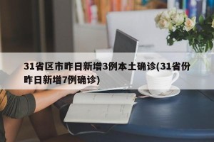 31省区市昨日新增3例本土确诊(31省份昨日新增7例确诊)