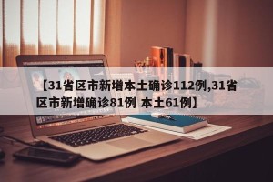 【31省区市新增本土确诊112例,31省区市新增确诊81例 本土61例】