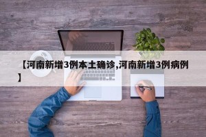 【河南新增3例本土确诊,河南新增3例病例】