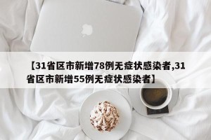 【31省区市新增78例无症状感染者,31省区市新增55例无症状感染者】