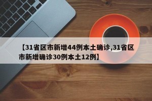 【31省区市新增44例本土确诊,31省区市新增确诊30例本土12例】