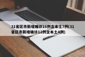 31省区市新增确诊16例含本土7例(31省区市新增确诊12例含本土4例)