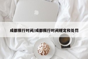 成都限行时间/成都限行时间规定和处罚