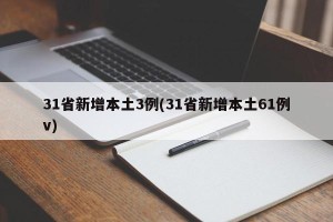 31省新增本土3例(31省新增本土61例v)