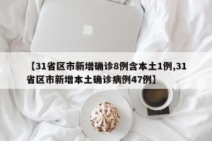 【31省区市新增确诊8例含本土1例,31省区市新增本土确诊病例47例】