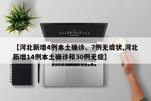 【河北新增4例本土确诊、7例无症状,河北新增14例本土确诊和30例无症】