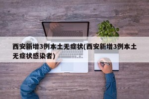西安新增3例本土无症状(西安新增3例本土无症状感染者)