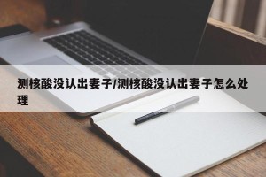 测核酸没认出妻子/测核酸没认出妻子怎么处理