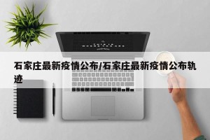 石家庄最新疫情公布/石家庄最新疫情公布轨迹