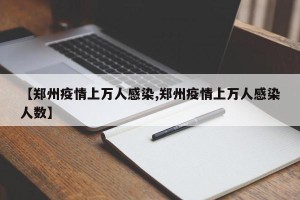 【郑州疫情上万人感染,郑州疫情上万人感染人数】