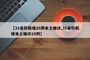 【31省份新增26例本土确诊,31省份新增本土确诊28例】