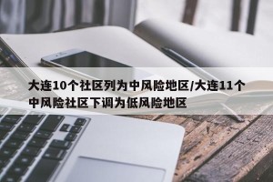 大连10个社区列为中风险地区/大连11个中风险社区下调为低风险地区