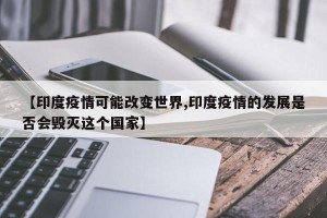 【印度疫情可能改变世界,印度疫情的发展是否会毁灭这个国家】