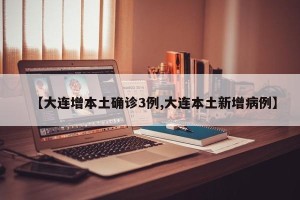 【大连增本土确诊3例,大连本土新增病例】